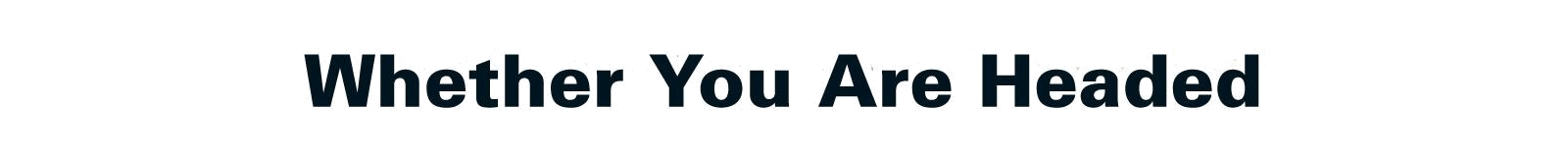 Whether You Are Headed